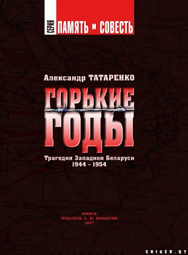 Александр Татаренко Горькие годы: Трагедия Западной Беларуси 1944−1954